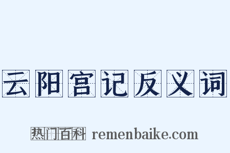 云阳宫记反义词是什么意思的图片
